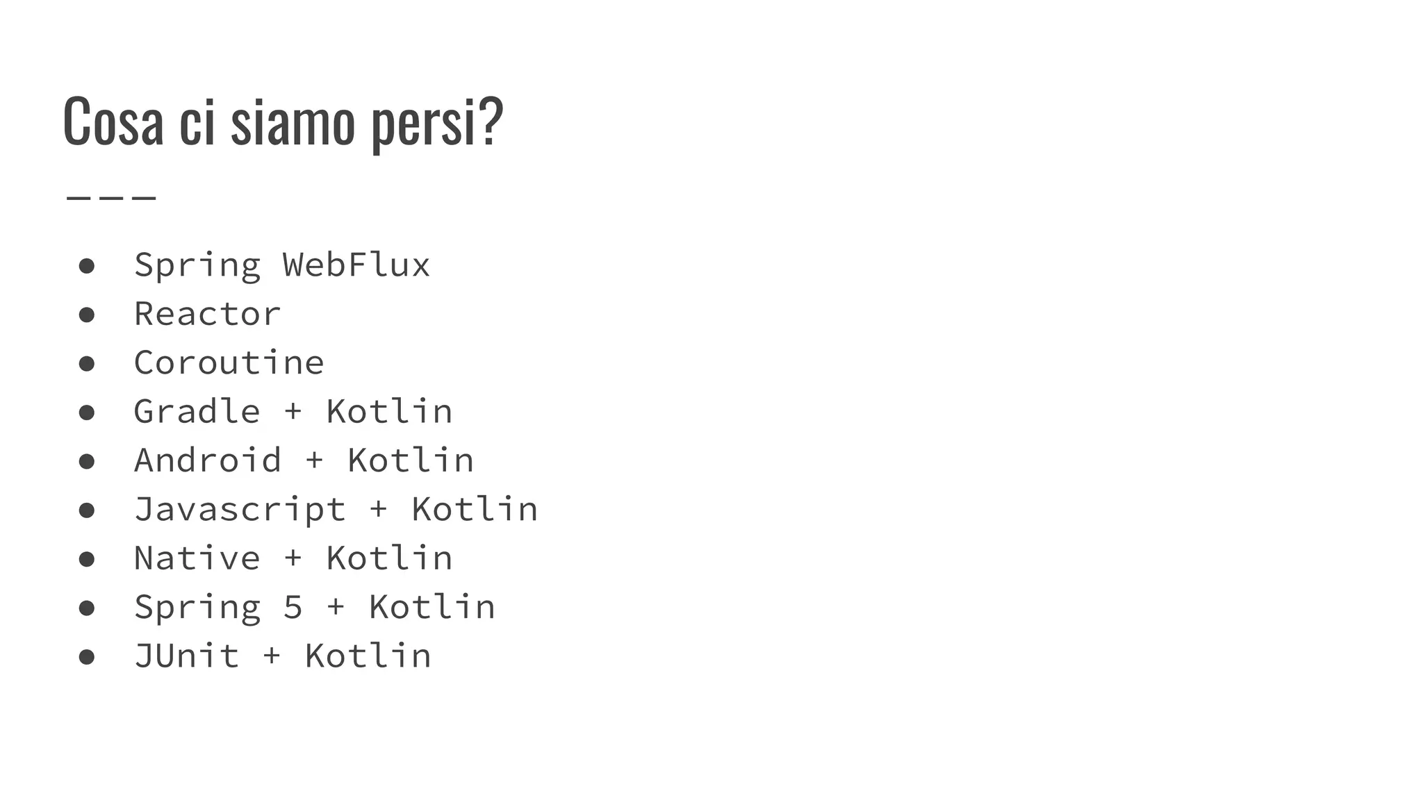 Cosa ci siamo persi?
● Spring WebFlux
● Reactor
● Coroutine
● Gradle + Kotlin
● Android + Kotlin
● Javascript + Kotlin
● Native + Kotlin
● Spring 5 + Kotlin
● JUnit + Kotlin
 