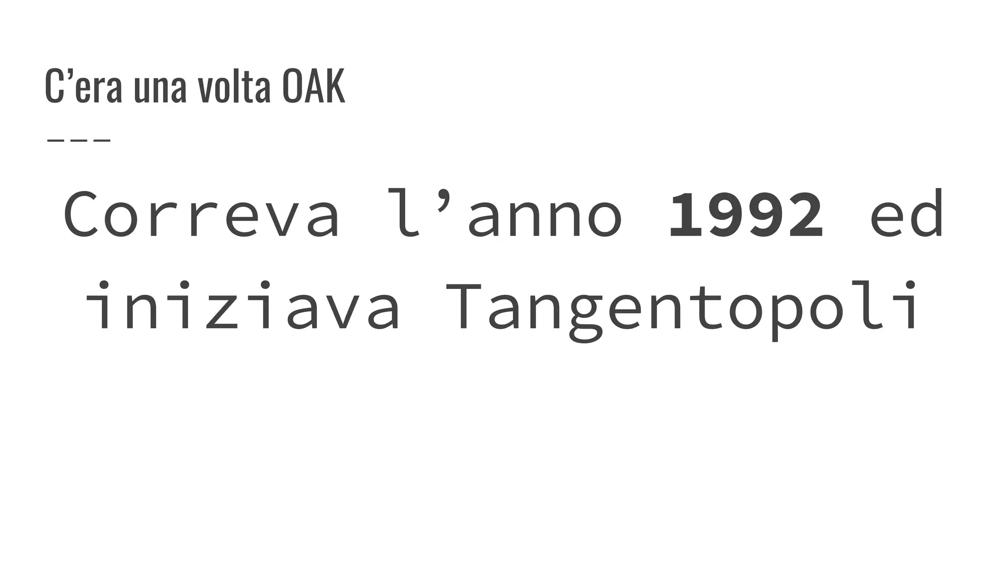 C’era una volta OAK
Correva l’anno 1992 ed
iniziava Tangentopoli
 
