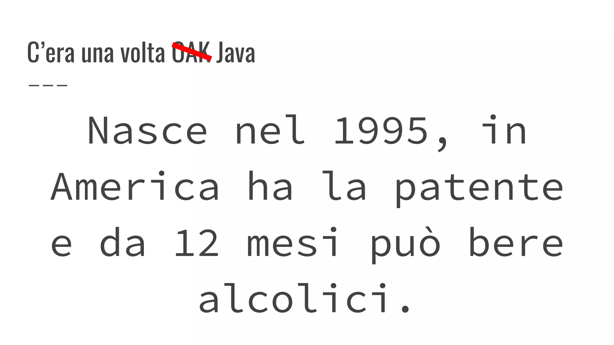 C’era una volta OAK Java
Nasce nel 1995, in
America ha la patente
e da 12 mesi può bere
alcolici.
 