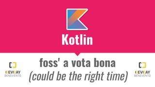 Kotlin
foss' a vota bona
(could be the right time)
 