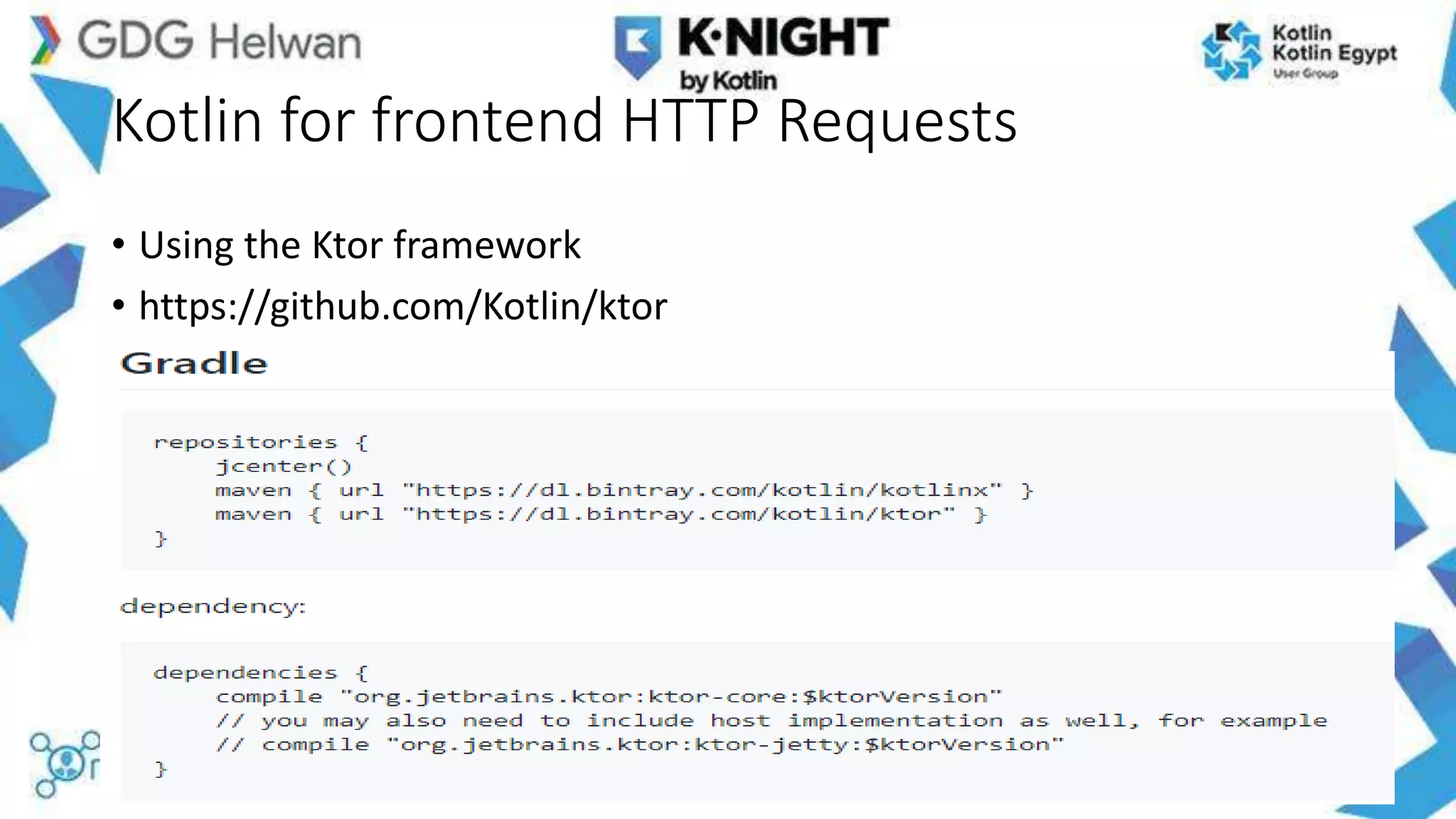 Kotlin for frontend HTTP Requests
• Using the Ktor framework
• https://github.com/Kotlin/ktor
 