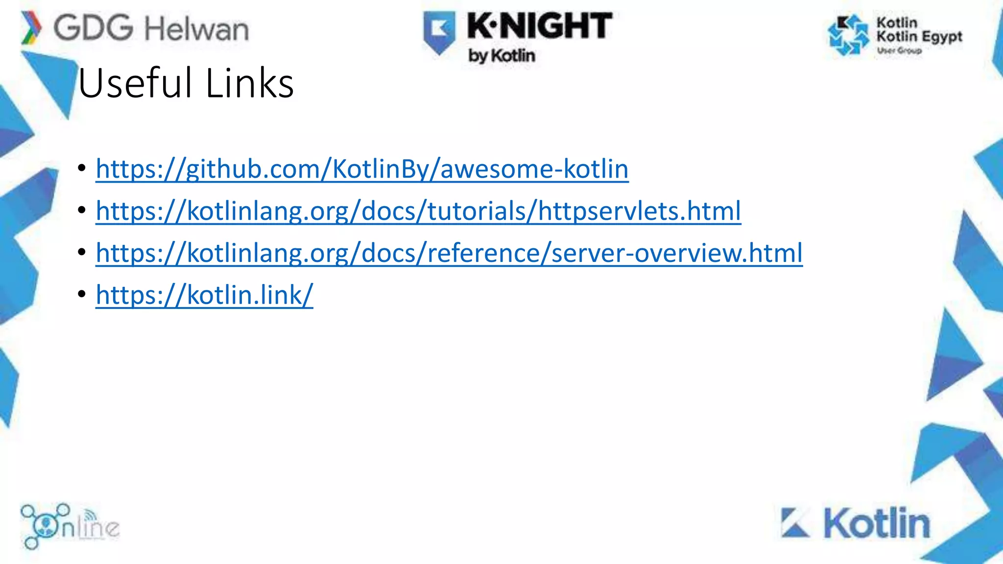 Useful Links
• https://github.com/KotlinBy/awesome-kotlin
• https://kotlinlang.org/docs/tutorials/httpservlets.html
• https://kotlinlang.org/docs/reference/server-overview.html
• https://kotlin.link/
 
