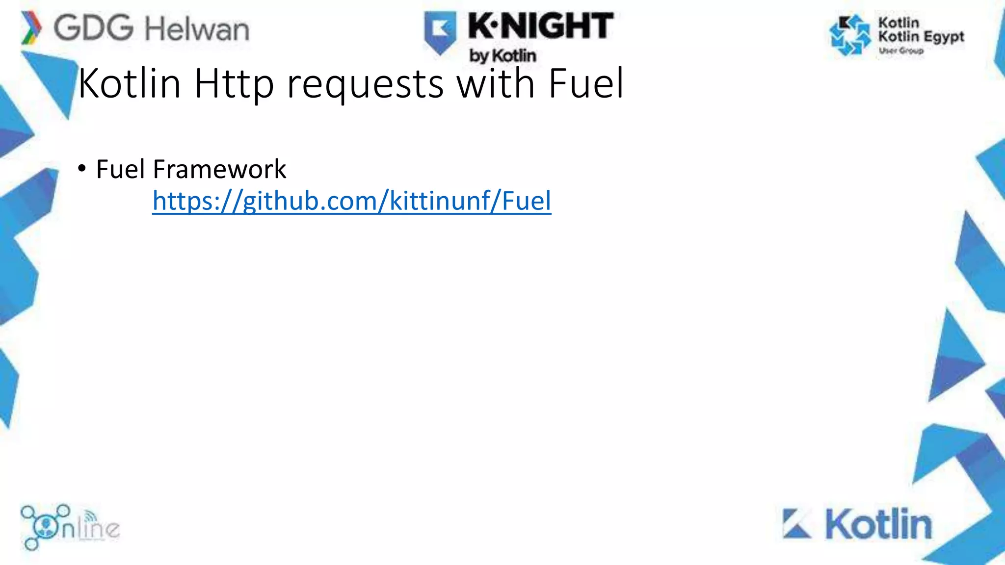 Kotlin Http requests with Fuel
• Fuel Framework
https://github.com/kittinunf/Fuel
 