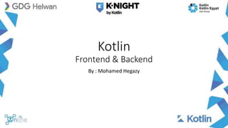 Kotlin
Frontend & Backend
By : Mohamed Hegazy
 