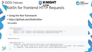 Kotlin for frontend HTTP Requests
• Using the Ktor framework
• https://github.com/Kotlin/ktor
 