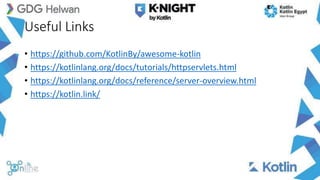 Useful Links
• https://github.com/KotlinBy/awesome-kotlin
• https://kotlinlang.org/docs/tutorials/httpservlets.html
• https://kotlinlang.org/docs/reference/server-overview.html
• https://kotlin.link/
 