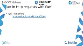 Kotlin Http requests with Fuel
• Fuel Framework
https://github.com/kittinunf/Fuel
 
