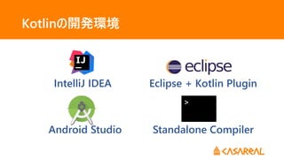 Kotlinの開発環境
IntelliJ IDEA
Android Studio
Eclipse + Kotlin Plugin
Standalone Compiler
>
 
