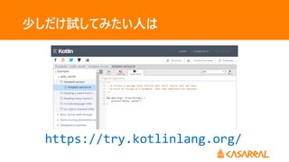 少しだけ試してみたい人は
https://try.kotlinlang.org/
 