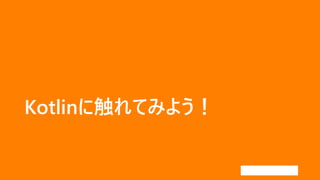 Kotlinに触れてみよう！
 