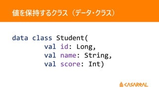 値を保持するクラス（データ・クラス）
data class Student(
val id: Long,
val name: String,
val score: Int)
 