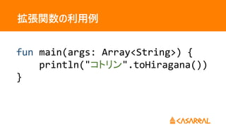 拡張関数の利用例
fun main(args: Array<String>) {
println("コトリン".toHiragana())
}
 