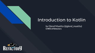 Introduction to Kotlin
by Glend Maatita (@glend_maatita)
CHRO of Refactory
 