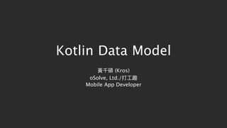 Kotlin Data Model
黃千碩 (Kros)
oSolve, Ltd./打⼯工趣
Mobile App Developer
 