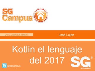 www.sgcampus.com.mx @sgcampus
www.sgcampus.com.mx
@sgcampus
José Luján
Kotlin el lenguaje
del 2017
 