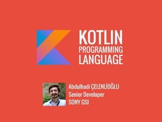 Abdulhadi ÇELENLİOĞLU
Senior Developer
SONY GSI
KOTLIN
PROGRAMMING
LANGUAGE
 