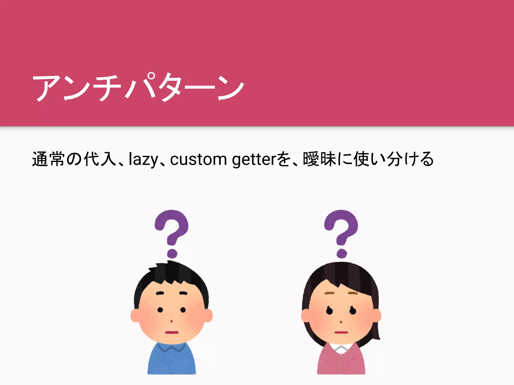 アンチパターン
通常の代入、lazy、custom getterを、曖昧に使い分ける
 