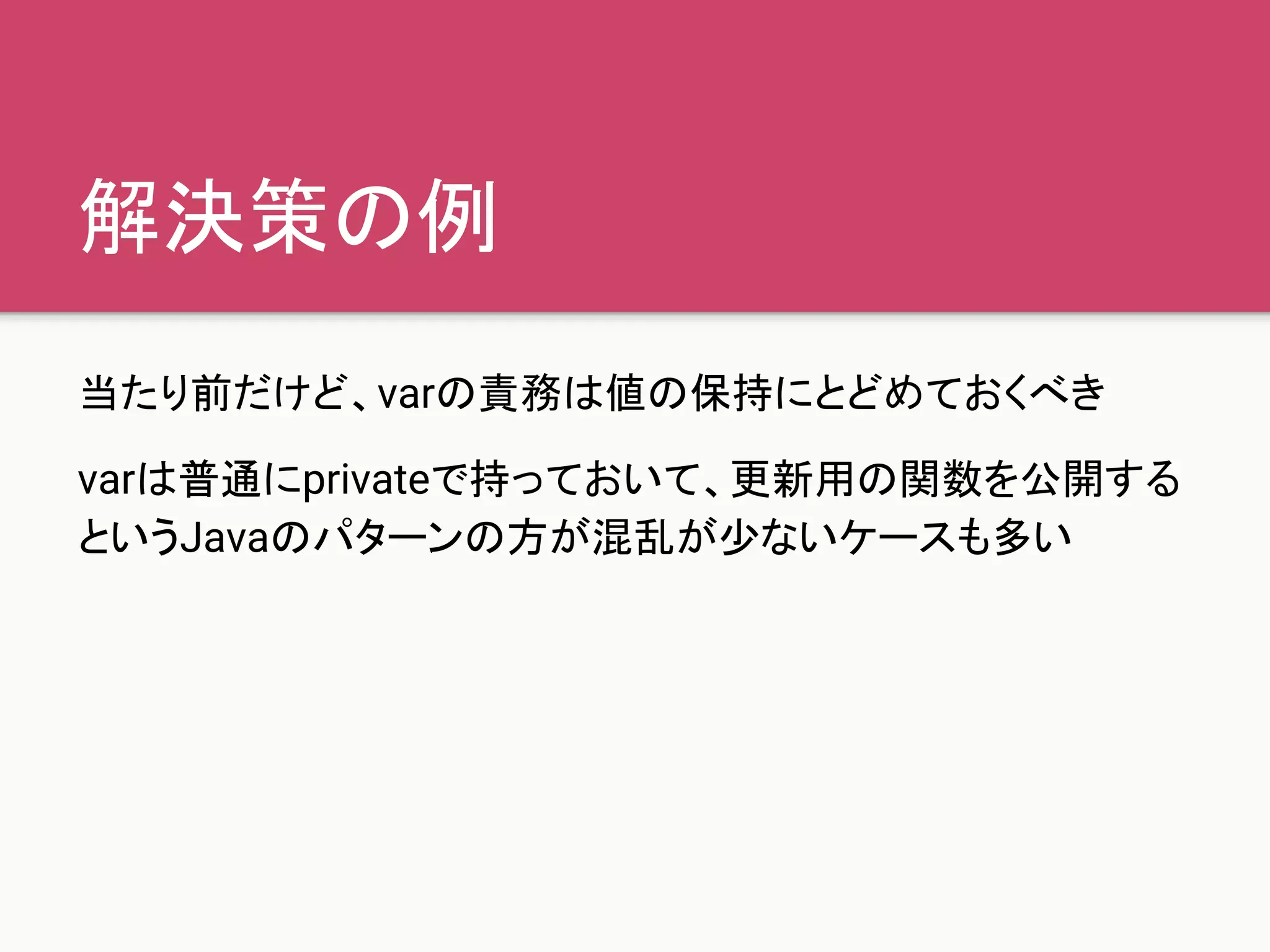 解決策の例
当たり前だけど、varの責務は値の保持にとどめておくべき
varは普通にprivateで持っておいて、更新用の関数を公開する
というJavaのパターンの方が混乱が少ないケースも多い
 