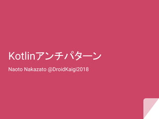 Kotlinアンチパターン
Naoto Nakazato @DroidKaigi2018
 