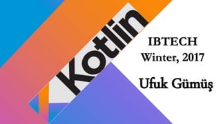Ufuk Gümüş
IBTECH
Winter, 2017
 
