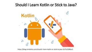 Should I Learn Kotlin or Stick to Java?
https://blog.mindorks.com/should-i-learn-kotlin-or-stick-to-java-3a73c3580ac3
 