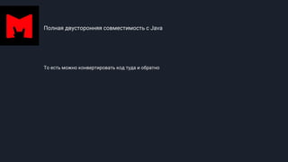 Полная двусторонняя совместимость с Java
То есть можно конвертировать код туда и обратно
 