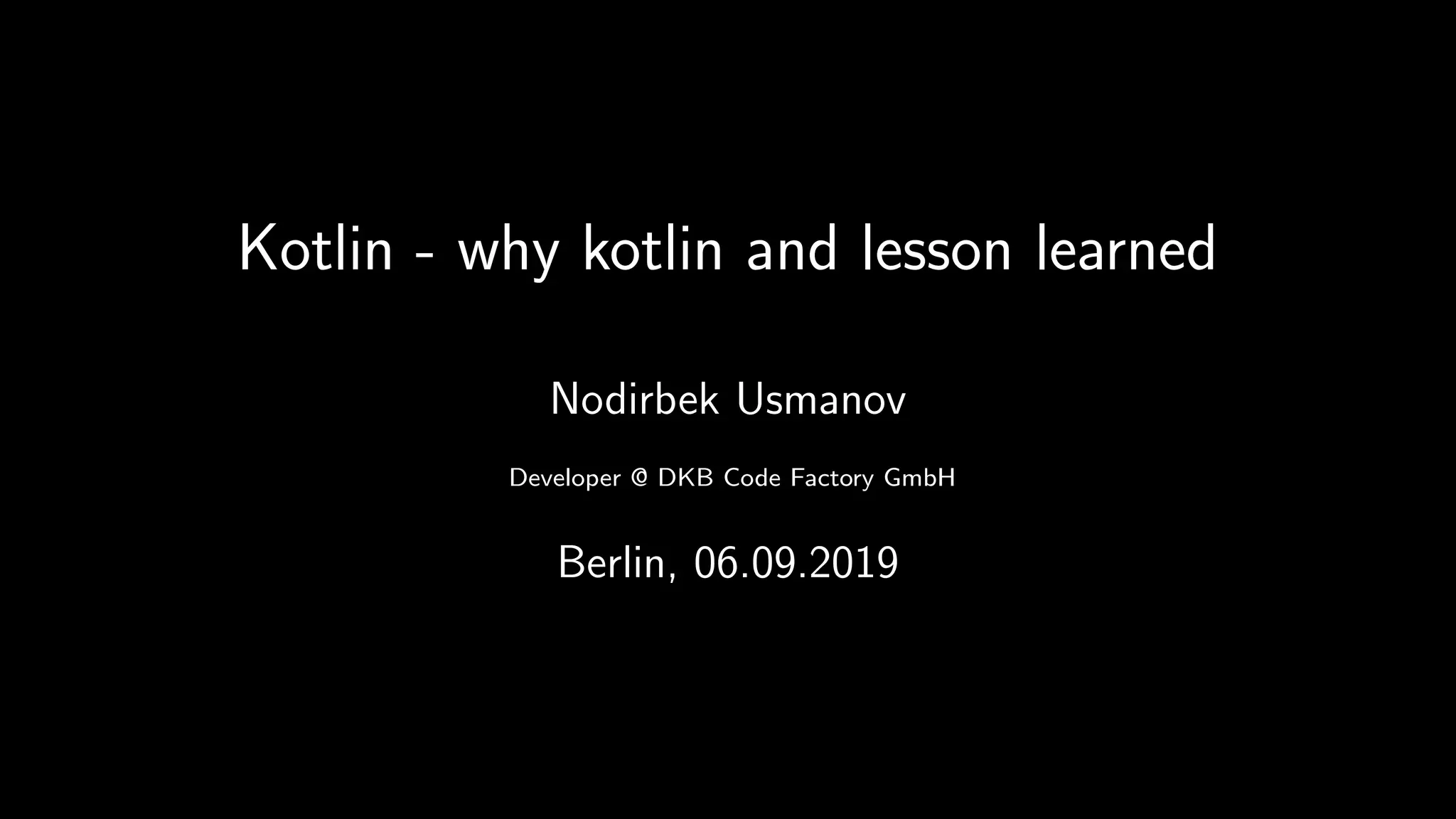 Kotlin - why kotlin and lesson learned
Nodirbek Usmanov
Developer @ DKB Code Factory GmbH
Berlin, 06.09.2019
 