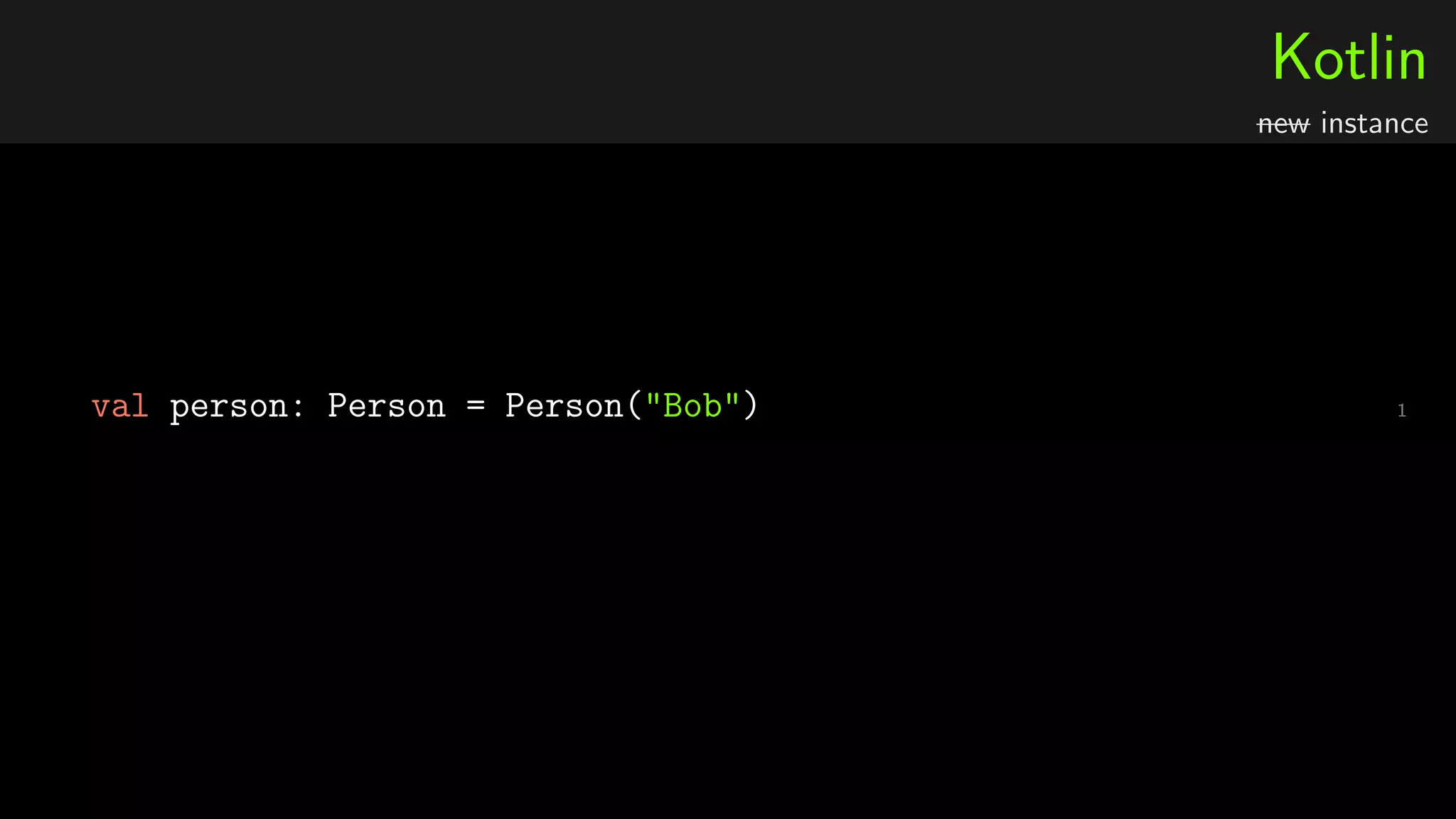 Kotlin
new instance
1val person: Person = Person("Bob")
 