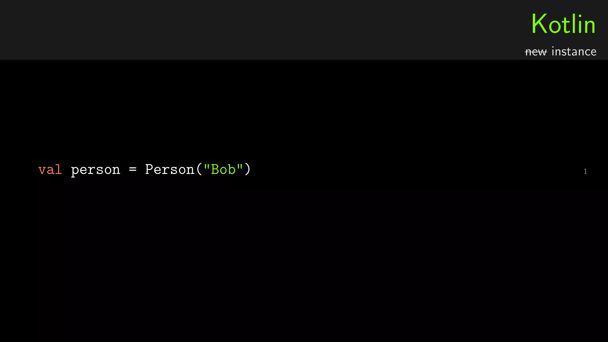 Kotlin
new instance
1val person = Person("Bob")
 