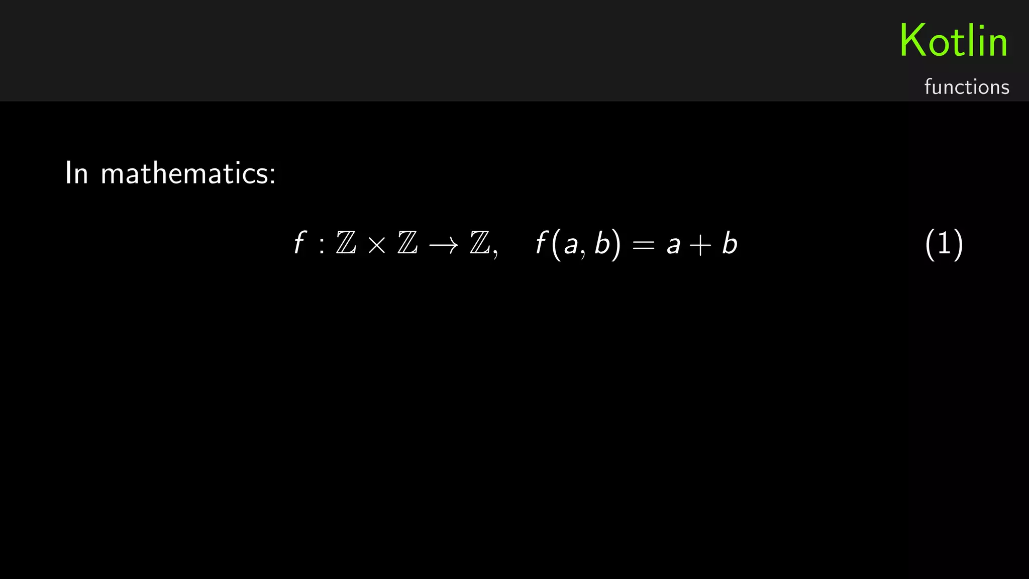 Kotlin
functions
In mathematics:
f : Z × Z → Z, f (a, b) = a + b (1)
 