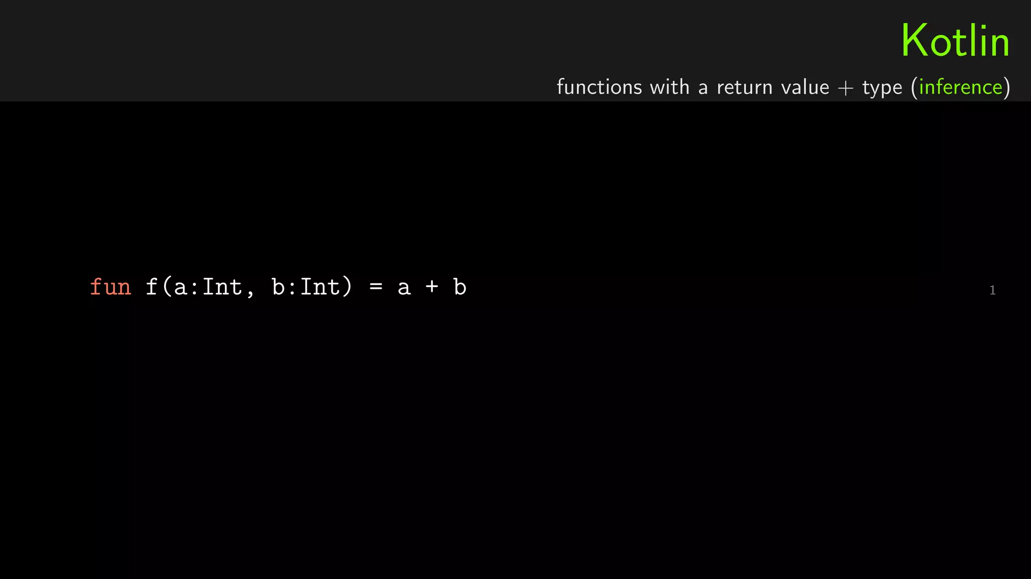 Kotlin
functions with a return value + type (inference)
1fun f(a:Int, b:Int) = a + b
 
