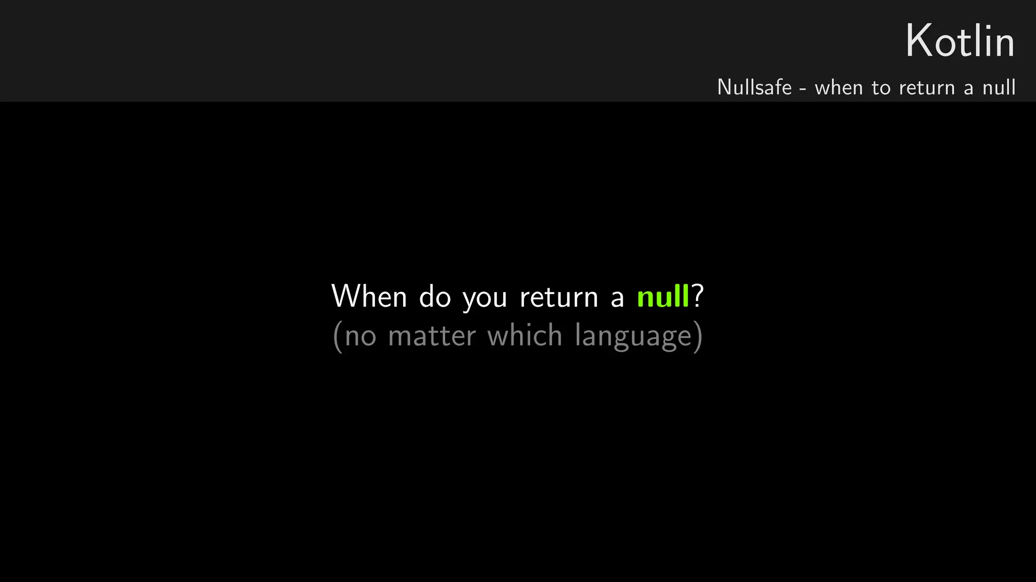 Kotlin
Nullsafe - when to return a null
When do you return a null?
(no matter which language)
 