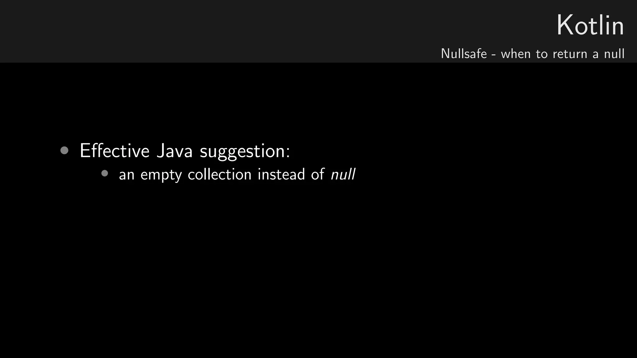 Kotlin
Nullsafe - when to return a null
• Eﬀective Java suggestion:
• an empty collection instead of null
 