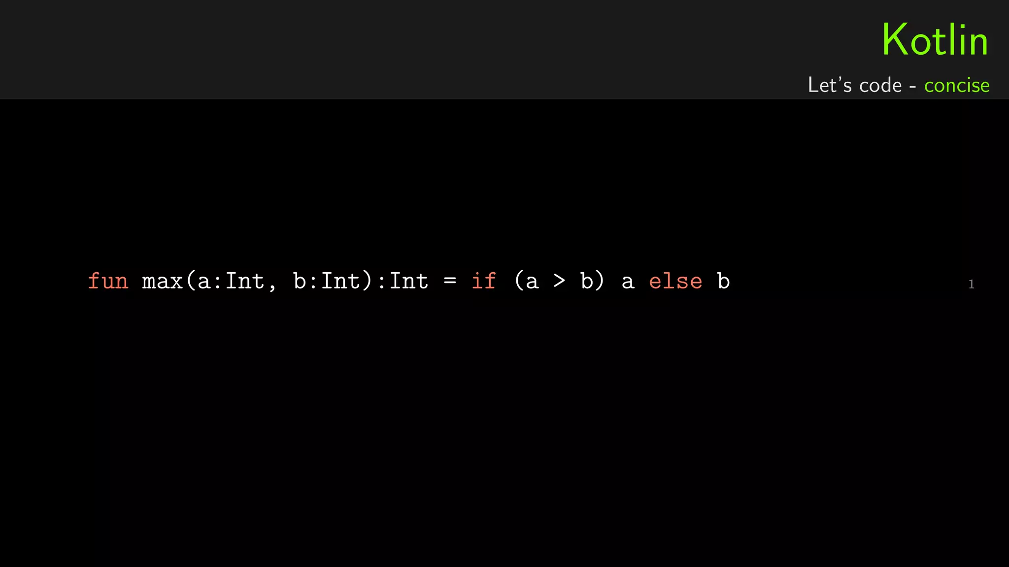 Kotlin
Let’s code - concise
1fun max(a:Int, b:Int):Int = if (a > b) a else b
 