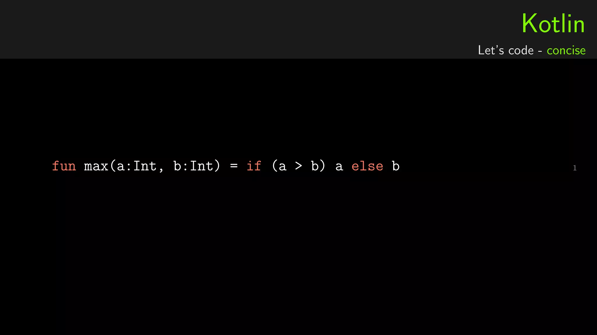 Kotlin
Let’s code - concise
1fun max(a:Int, b:Int) = if (a > b) a else b
 