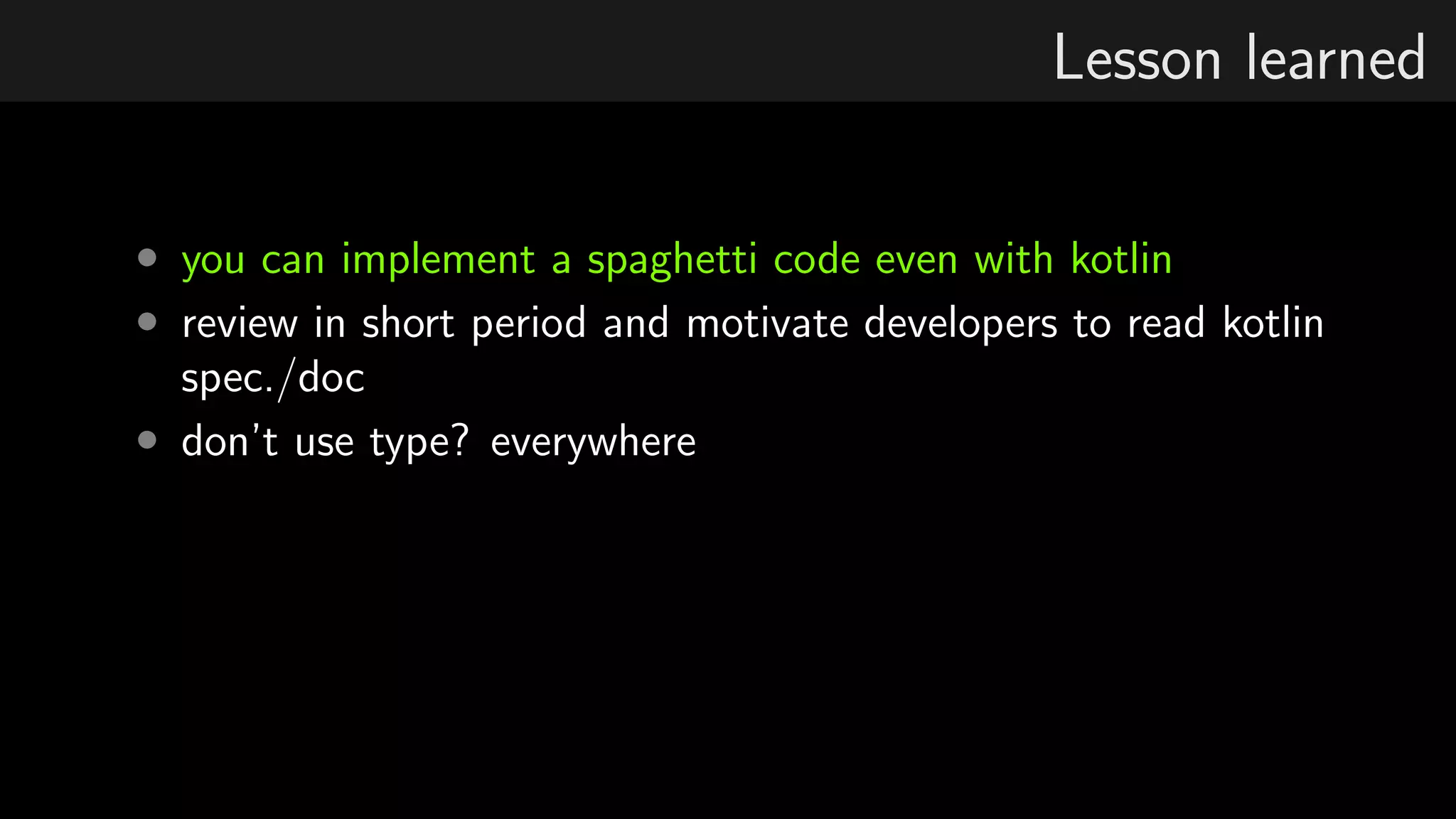 Lesson learned
• you can implement a spaghetti code even with kotlin
• review in short period and motivate developers to read kotlin
spec./doc
• don’t use type? everywhere
 