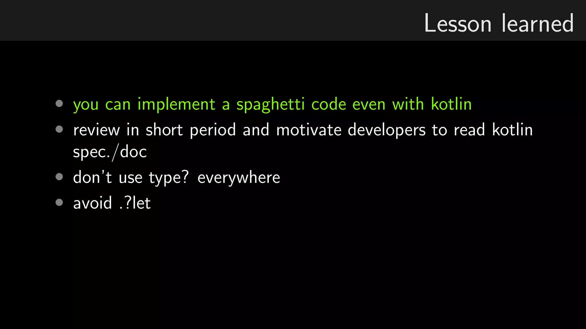Lesson learned
• you can implement a spaghetti code even with kotlin
• review in short period and motivate developers to read kotlin
spec./doc
• don’t use type? everywhere
• avoid .?let
 