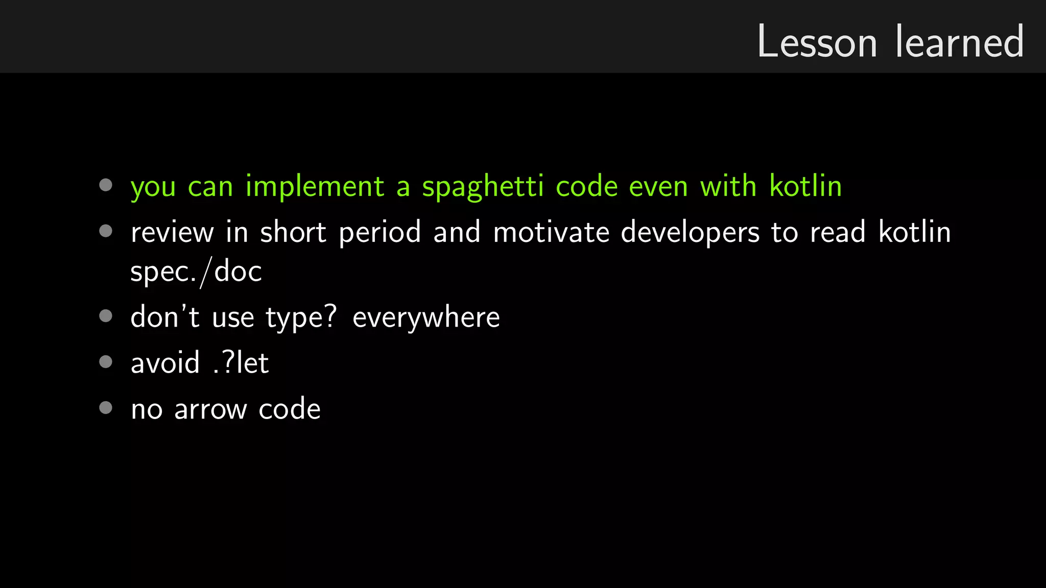Lesson learned
• you can implement a spaghetti code even with kotlin
• review in short period and motivate developers to read kotlin
spec./doc
• don’t use type? everywhere
• avoid .?let
• no arrow code
 