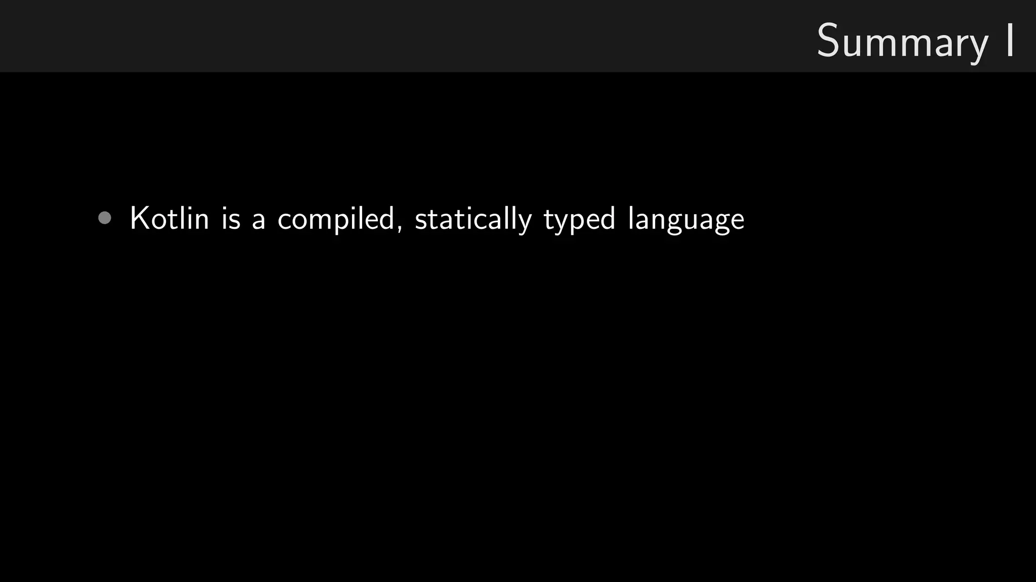 Summary I
• Kotlin is a compiled, statically typed language
 