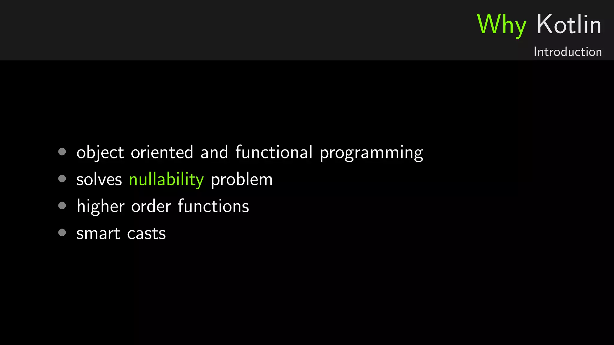 Why Kotlin
Introduction
• object oriented and functional programming
• solves nullability problem
• higher order functions
• smart casts
 