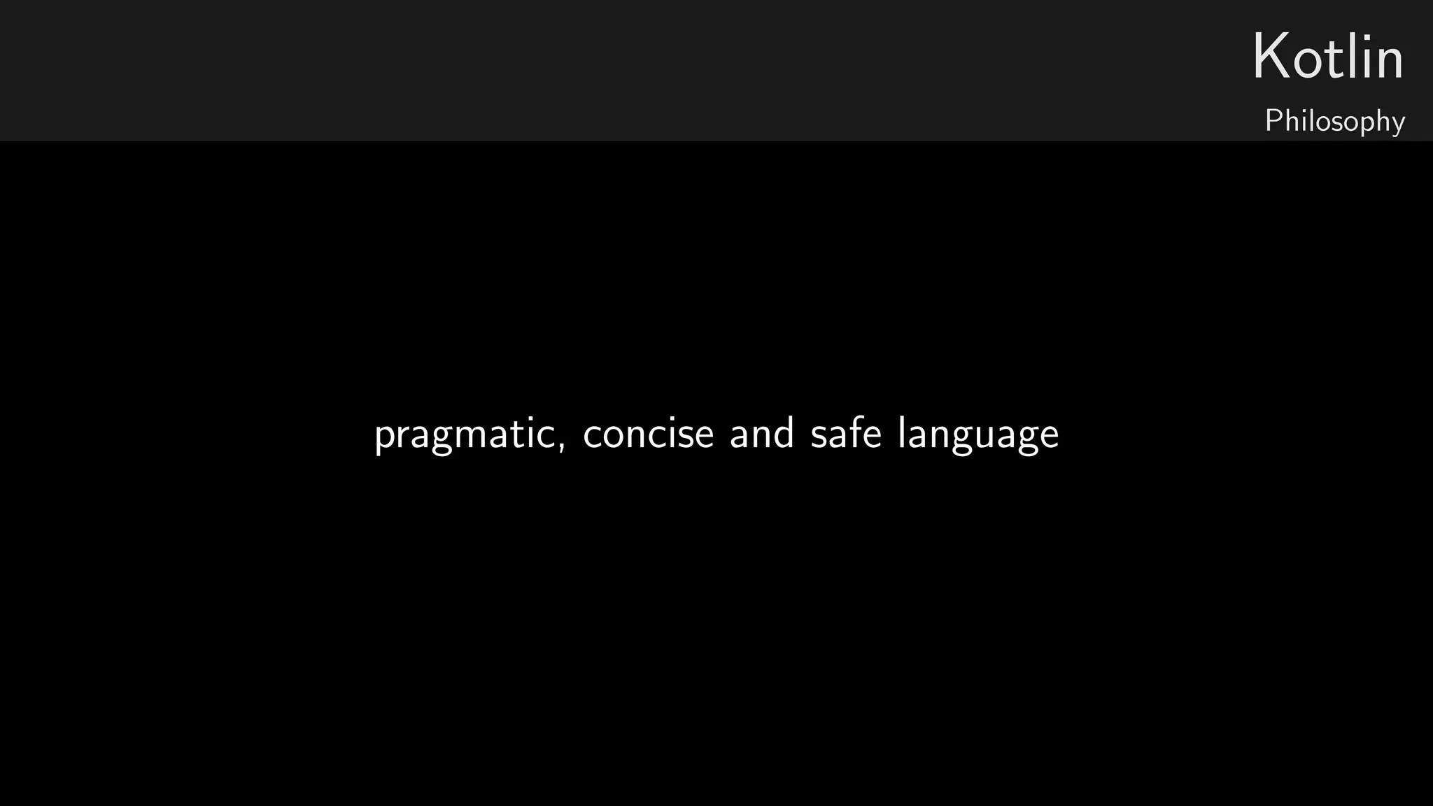 Kotlin
Philosophy
pragmatic, concise and safe language
 