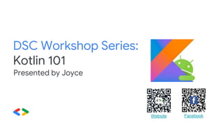 DSC Workshop Series:
Kotlin 101
Presented by Joyce
FacebookWebsite
 