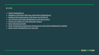 2022 INFCON
참고자료
Kotlin Multiplatform
Building a Full Stack Web App with Kotlin Multiplatform
Building Web Applications wi...