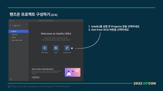 2022 INFCON
핸즈온 프로젝트 구성하기 2/4
https://plugins.jetbrains.com/plugin/14080-kotest
!
1. IntelliJ를 실행 후 Projects 창을 선택하세요
2. Get from VCS 버튼을 선택하세요
 