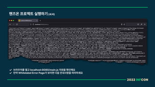 2022 INFCON
핸즈온 프로젝트 실행하기 4/4
브라우저를 열고 localhost:8080/main.js 자원을 확인해요
만약 Whitelabel Error Page가 보이면 다음 안내사항을 따라하세요
 