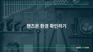 핸즈온 환경 확인하기
5 min exec
https://flic.kr/p/24AGZLS
2022 INFCON
 