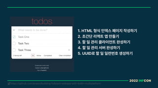 2022 INFCON
https://github.com/arawn/building-fullstack-webapp-with-kotlin-multiplatform
!
1. HTML 형식 인덱스 페이지 작성하기
2. 초간단 리액트 앱 만들기
3. 할 일 관리 클라이언트 완성하기
4. 할 일 관리 서버 완성하기
5. UUID로 할 일 일련번호 생성하기
 