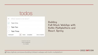 2022 INFCON
https://github.com/arawn/building-fullstack-webapp-with-kotlin-multiplatform
!
Building
Full-Stack WebApp with
Kotlin Multiplatform and
React, Spring
 