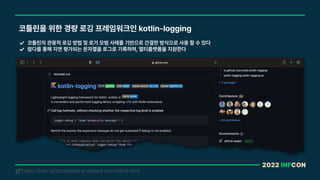 2022 INFCON
코틀린을 위한 경량 로깅 프레임워크인 kotlin logging
코틀린의 관용적 로깅 방법 및 로거 모범 사례를 기반으로 간결한 방식으로 사용 할 수 있다
람다를 통해 지연 평가되는 문자열을 로그로 기록하며, 멀티플랫폼을 지원한다
https://ktor.io/docs/getting-started-ktor-client.html
!
 