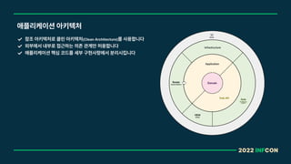 2022 INFCON
애플리케이션 아키텍처
참조 아키텍처로 클린 아키텍처 Clean Architecture 를 사용합니다
외부에서 내부로 접근하는 의존 관계만 허용합니다
애플리케이션 핵심 코드를 세부 구현사항에서 분리시킵니다
 